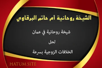 الشيخة الروحانية أم حاتم البرقاوي – شيخة روحانية في عمان لحل الخلافات الزوجية بسرعة وبالحلال